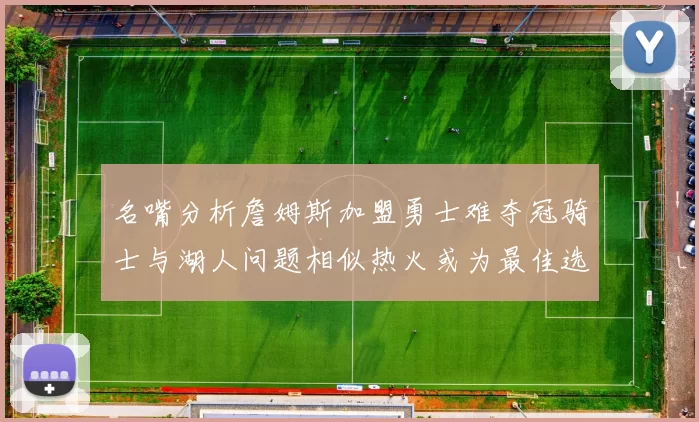 名嘴分析詹姆斯加盟勇士难夺冠骑士与湖人问题相似热火或为最佳选择