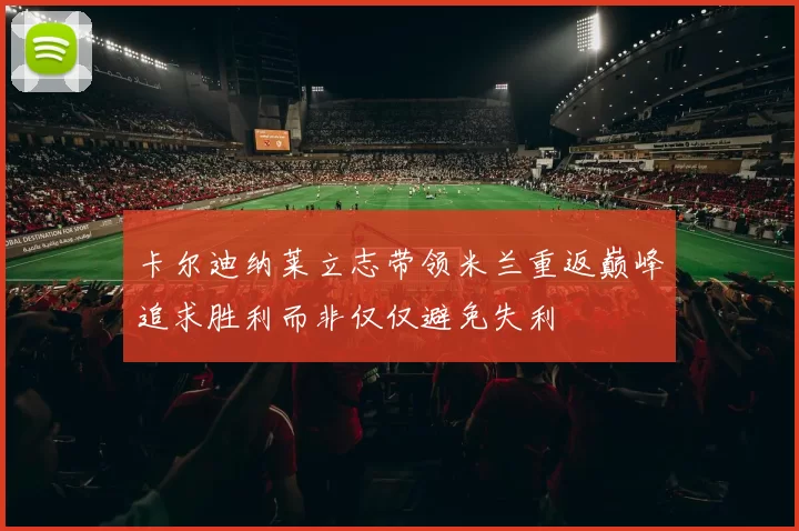 卡尔迪纳莱立志带领米兰重返巅峰追求胜利而非仅仅避免失利