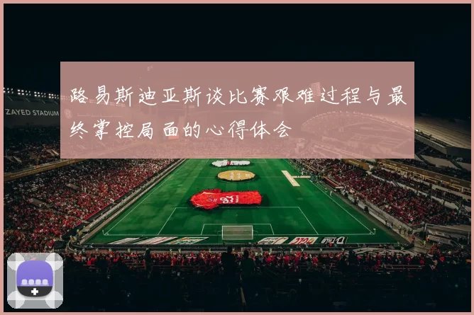 路易斯迪亚斯谈比赛艰难过程与最终掌控局面的心得体会